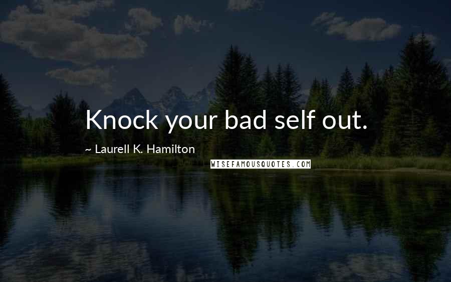 Laurell K. Hamilton Quotes: Knock your bad self out.