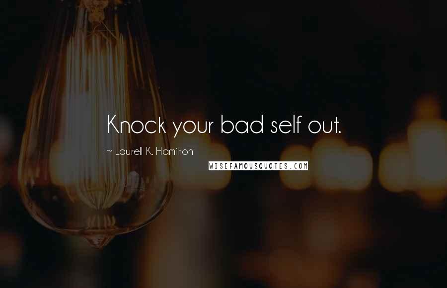 Laurell K. Hamilton Quotes: Knock your bad self out.