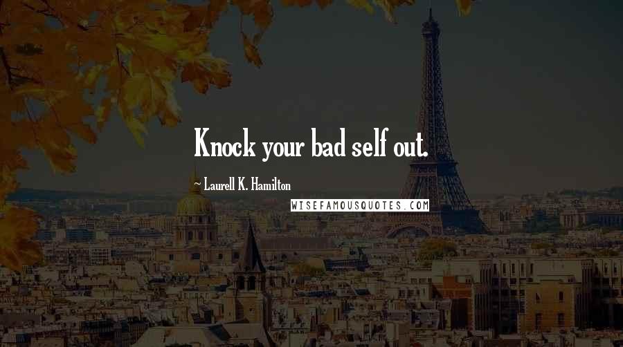 Laurell K. Hamilton Quotes: Knock your bad self out.