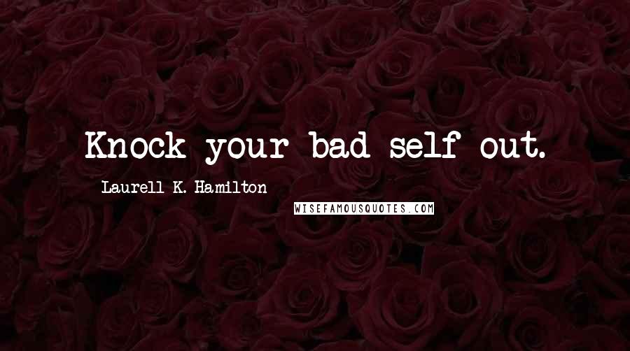 Laurell K. Hamilton Quotes: Knock your bad self out.