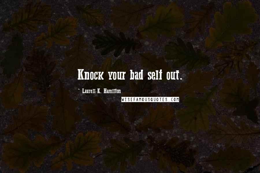 Laurell K. Hamilton Quotes: Knock your bad self out.