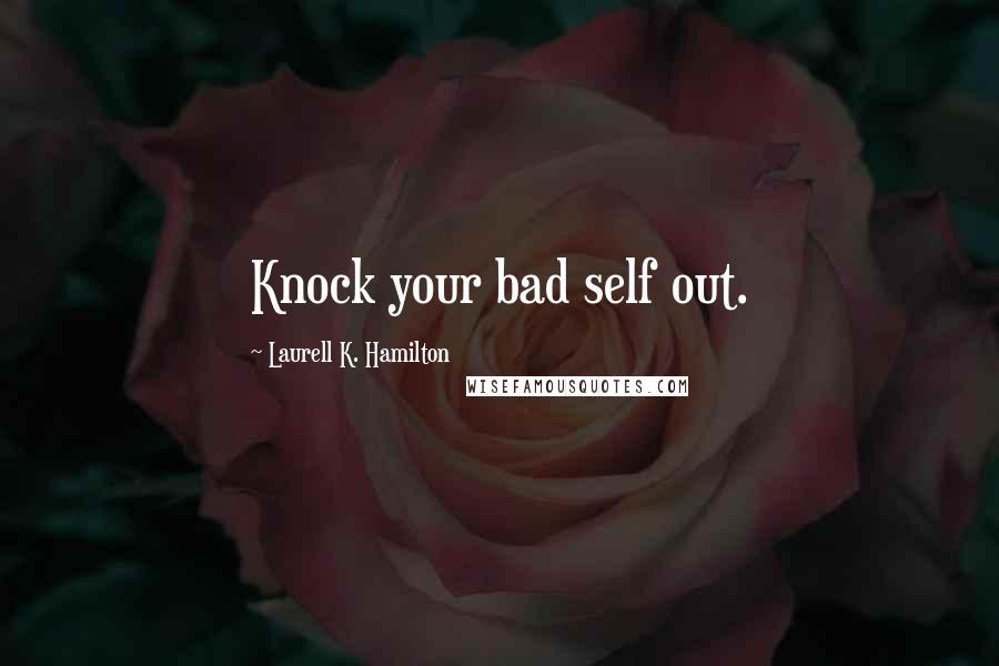 Laurell K. Hamilton Quotes: Knock your bad self out.