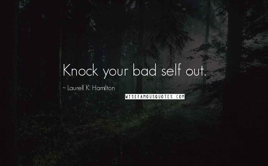 Laurell K. Hamilton Quotes: Knock your bad self out.