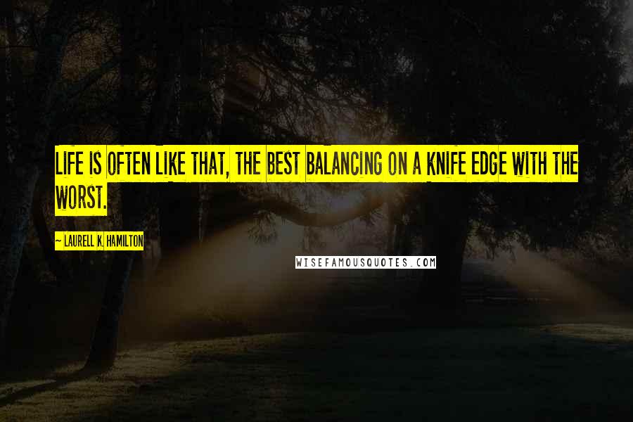 Laurell K. Hamilton Quotes: Life is often like that, the best balancing on a knife edge with the worst.