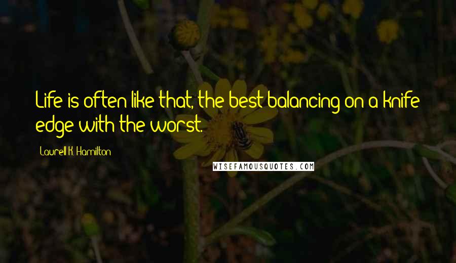 Laurell K. Hamilton Quotes: Life is often like that, the best balancing on a knife edge with the worst.