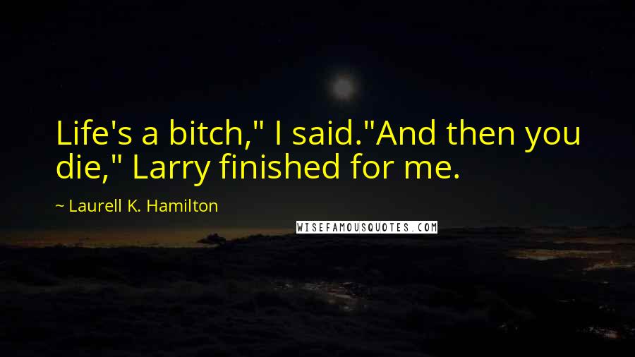 Laurell K. Hamilton Quotes: Life's a bitch," I said."And then you die," Larry finished for me.