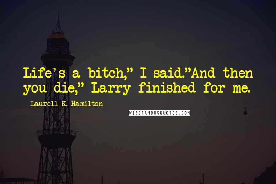 Laurell K. Hamilton Quotes: Life's a bitch," I said."And then you die," Larry finished for me.