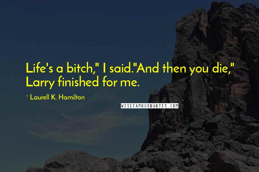 Laurell K. Hamilton Quotes: Life's a bitch," I said."And then you die," Larry finished for me.