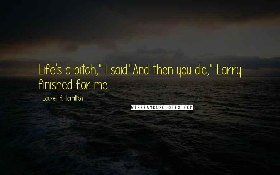 Laurell K. Hamilton Quotes: Life's a bitch," I said."And then you die," Larry finished for me.