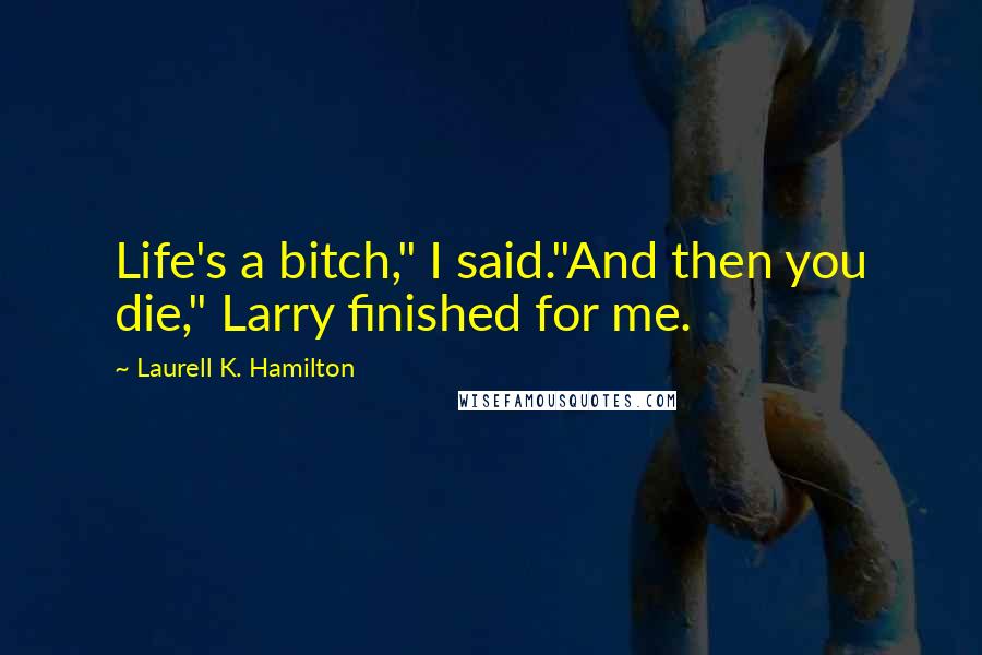 Laurell K. Hamilton Quotes: Life's a bitch," I said."And then you die," Larry finished for me.