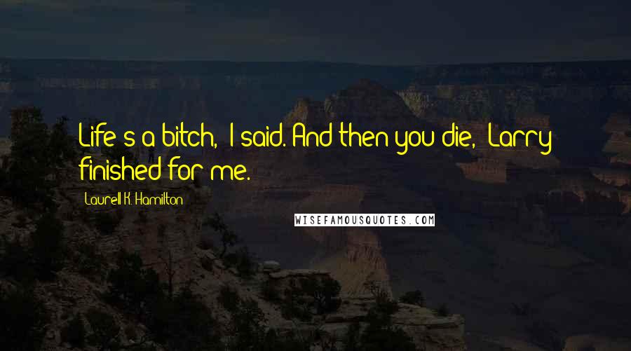 Laurell K. Hamilton Quotes: Life's a bitch," I said."And then you die," Larry finished for me.