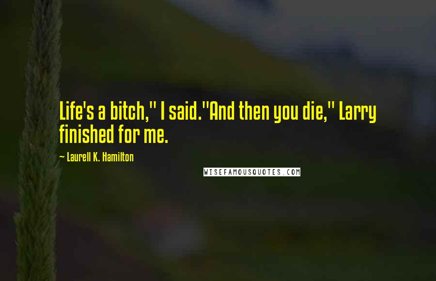 Laurell K. Hamilton Quotes: Life's a bitch," I said."And then you die," Larry finished for me.