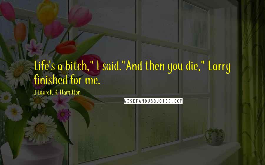 Laurell K. Hamilton Quotes: Life's a bitch," I said."And then you die," Larry finished for me.