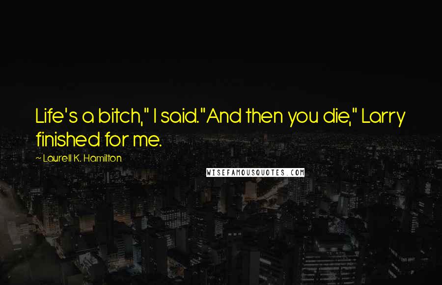 Laurell K. Hamilton Quotes: Life's a bitch," I said."And then you die," Larry finished for me.