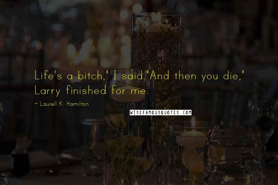 Laurell K. Hamilton Quotes: Life's a bitch," I said."And then you die," Larry finished for me.