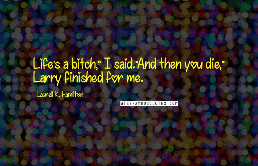 Laurell K. Hamilton Quotes: Life's a bitch," I said."And then you die," Larry finished for me.
