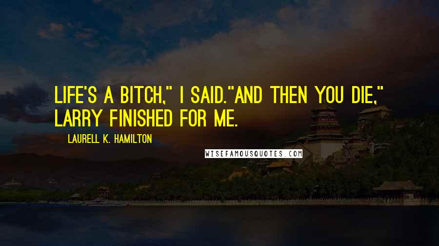 Laurell K. Hamilton Quotes: Life's a bitch," I said."And then you die," Larry finished for me.