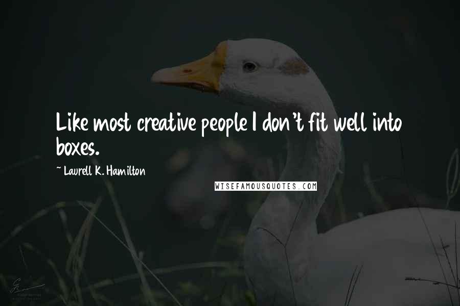 Laurell K. Hamilton Quotes: Like most creative people I don't fit well into boxes.