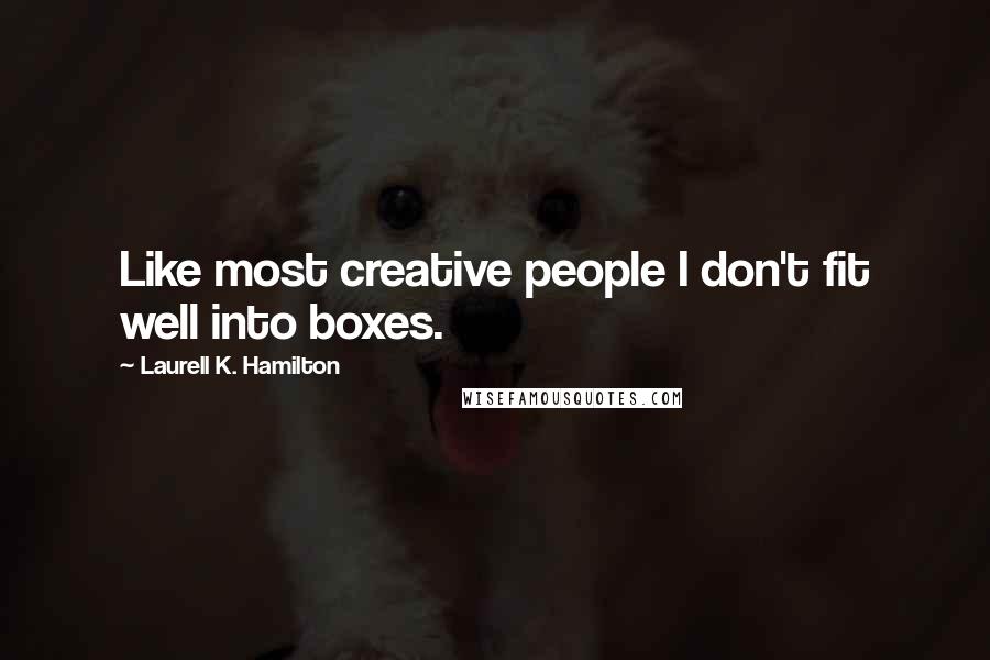 Laurell K. Hamilton Quotes: Like most creative people I don't fit well into boxes.
