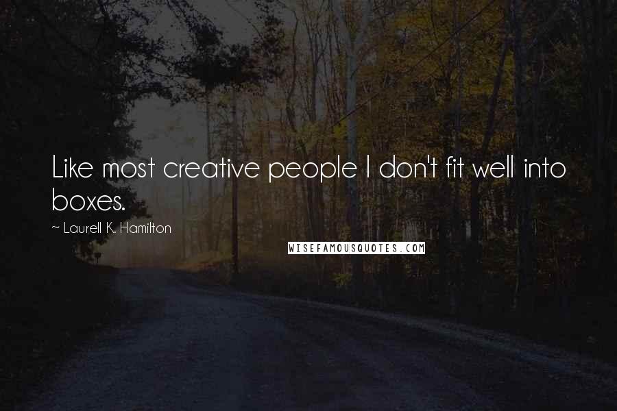 Laurell K. Hamilton Quotes: Like most creative people I don't fit well into boxes.