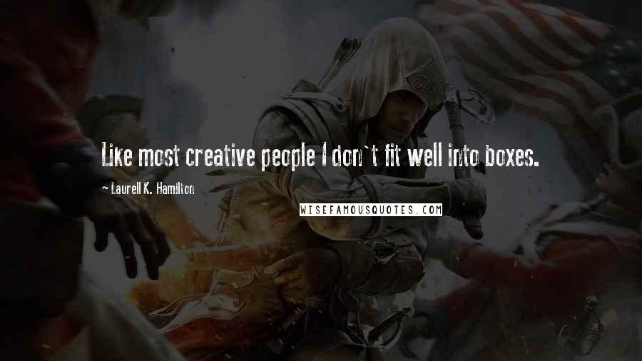 Laurell K. Hamilton Quotes: Like most creative people I don't fit well into boxes.