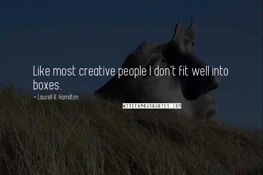 Laurell K. Hamilton Quotes: Like most creative people I don't fit well into boxes.