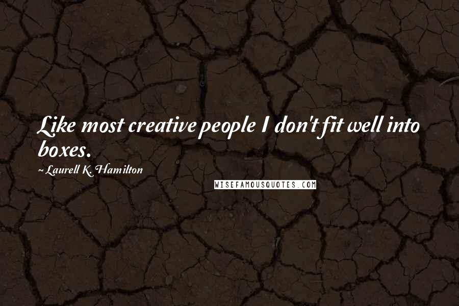 Laurell K. Hamilton Quotes: Like most creative people I don't fit well into boxes.
