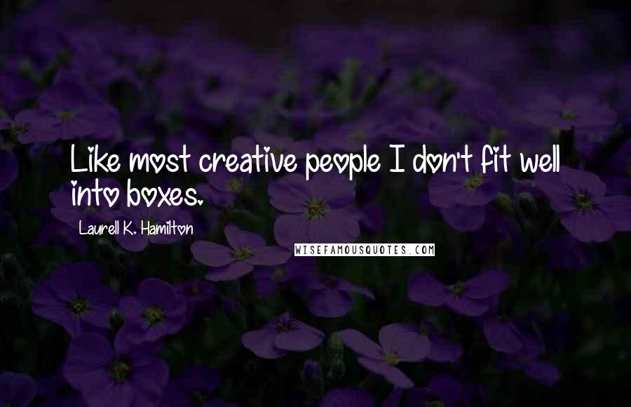 Laurell K. Hamilton Quotes: Like most creative people I don't fit well into boxes.