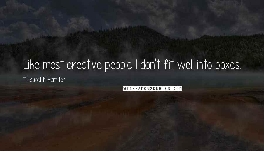 Laurell K. Hamilton Quotes: Like most creative people I don't fit well into boxes.