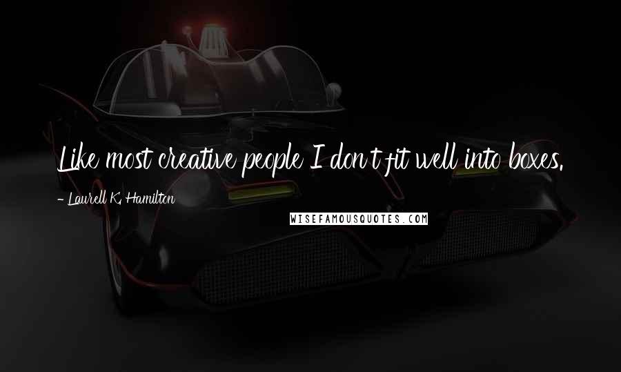 Laurell K. Hamilton Quotes: Like most creative people I don't fit well into boxes.