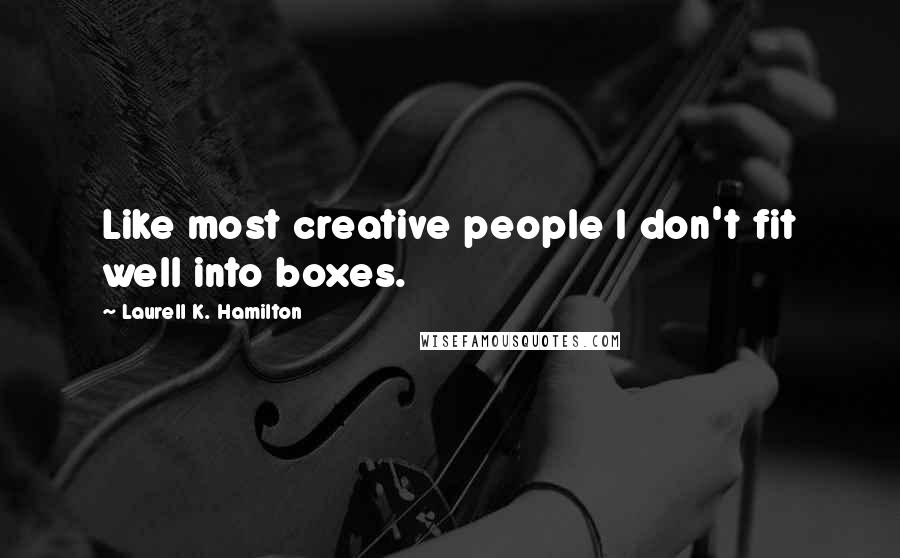 Laurell K. Hamilton Quotes: Like most creative people I don't fit well into boxes.