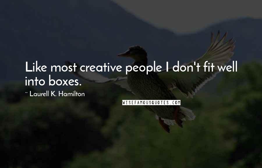 Laurell K. Hamilton Quotes: Like most creative people I don't fit well into boxes.