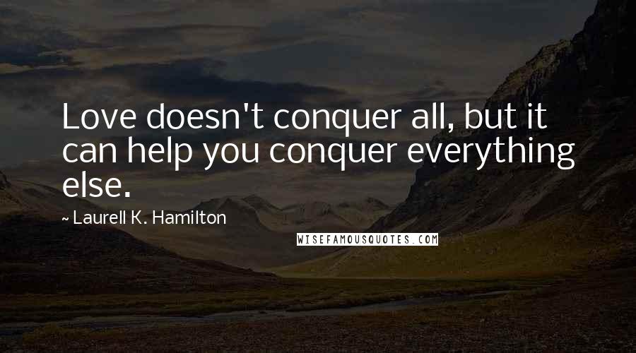 Laurell K. Hamilton Quotes: Love doesn't conquer all, but it can help you conquer everything else.