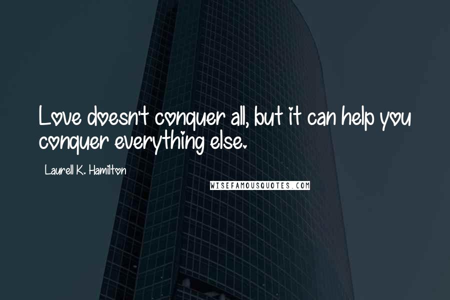 Laurell K. Hamilton Quotes: Love doesn't conquer all, but it can help you conquer everything else.