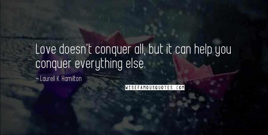 Laurell K. Hamilton Quotes: Love doesn't conquer all, but it can help you conquer everything else.