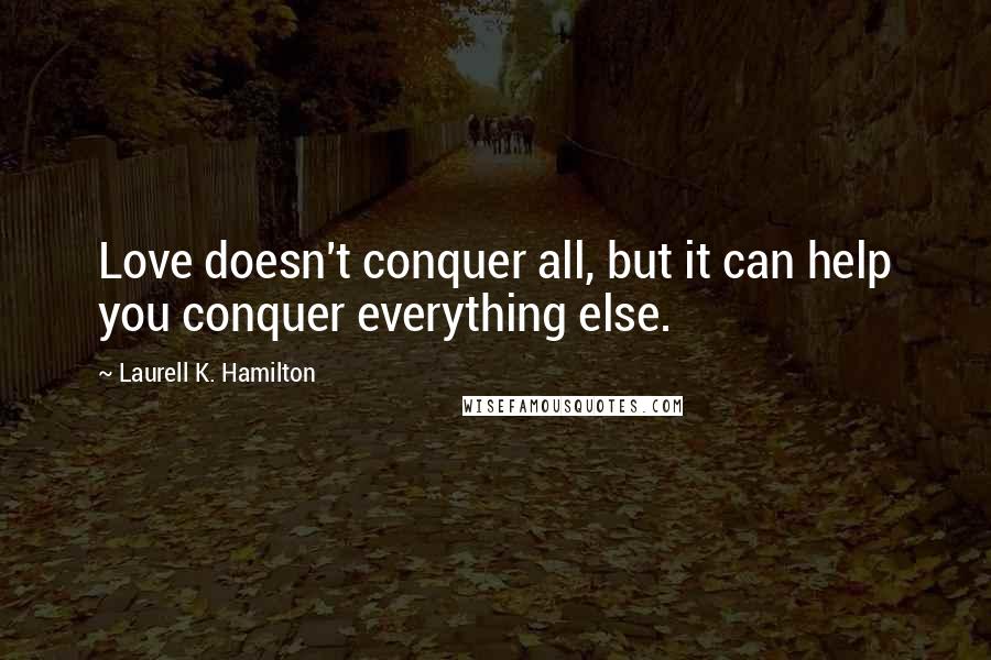 Laurell K. Hamilton Quotes: Love doesn't conquer all, but it can help you conquer everything else.