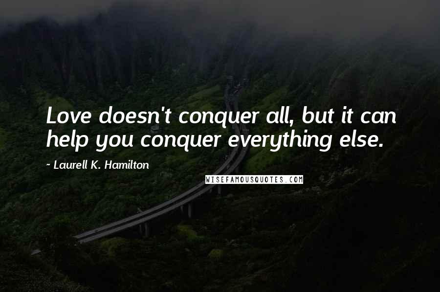 Laurell K. Hamilton Quotes: Love doesn't conquer all, but it can help you conquer everything else.