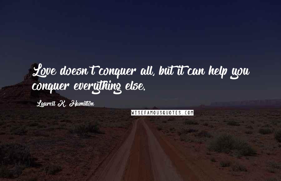 Laurell K. Hamilton Quotes: Love doesn't conquer all, but it can help you conquer everything else.