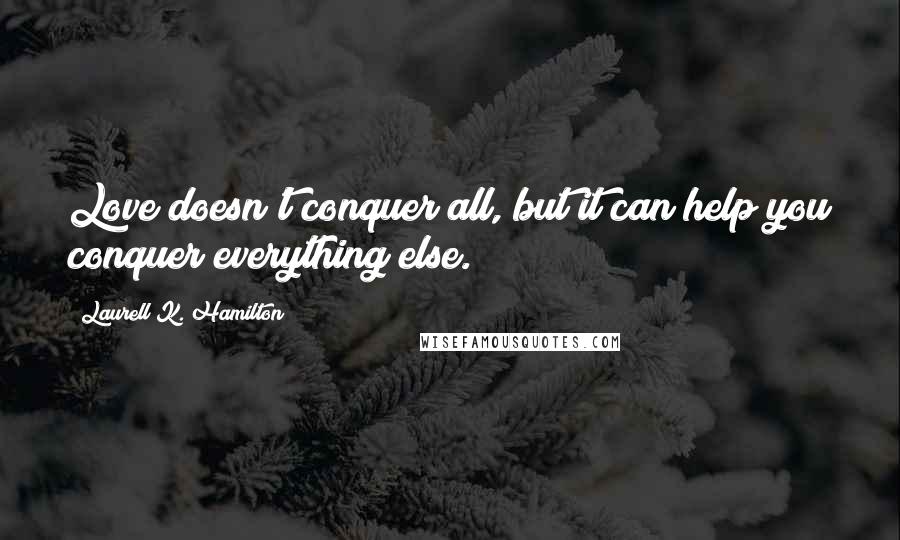 Laurell K. Hamilton Quotes: Love doesn't conquer all, but it can help you conquer everything else.