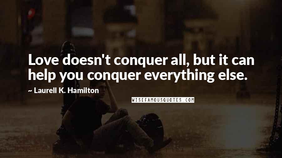 Laurell K. Hamilton Quotes: Love doesn't conquer all, but it can help you conquer everything else.