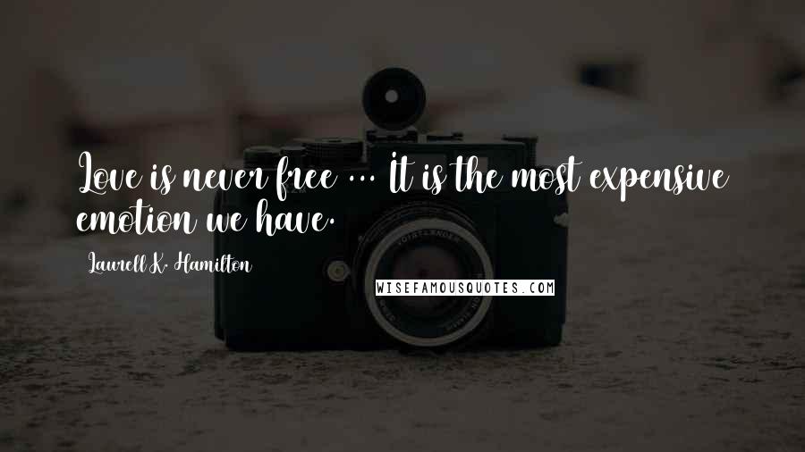 Laurell K. Hamilton Quotes: Love is never free ... It is the most expensive emotion we have.