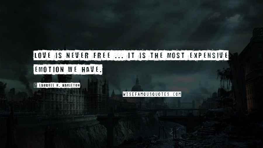 Laurell K. Hamilton Quotes: Love is never free ... It is the most expensive emotion we have.