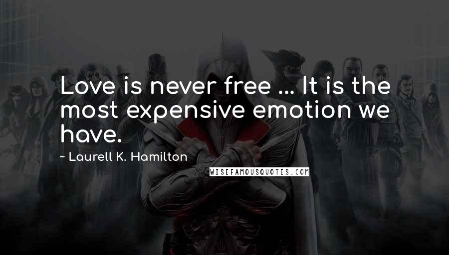 Laurell K. Hamilton Quotes: Love is never free ... It is the most expensive emotion we have.