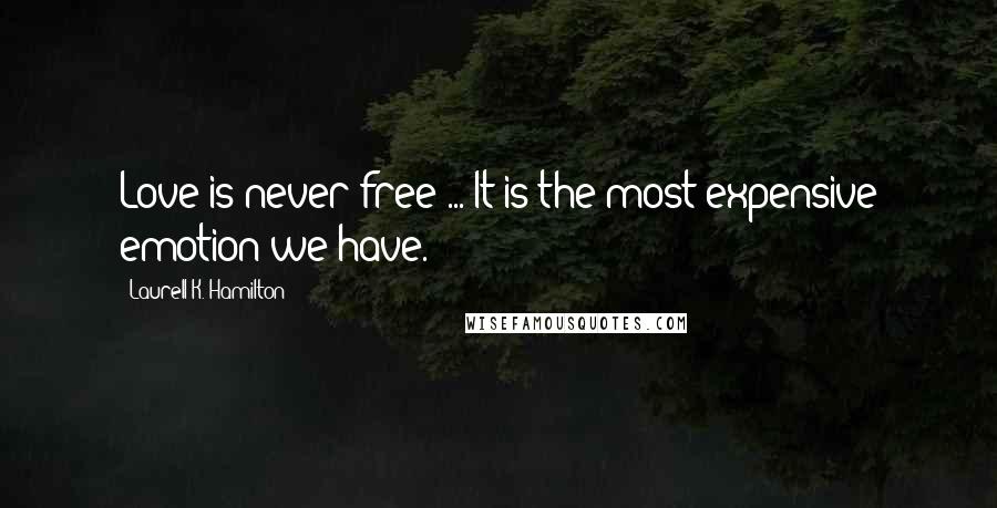 Laurell K. Hamilton Quotes: Love is never free ... It is the most expensive emotion we have.