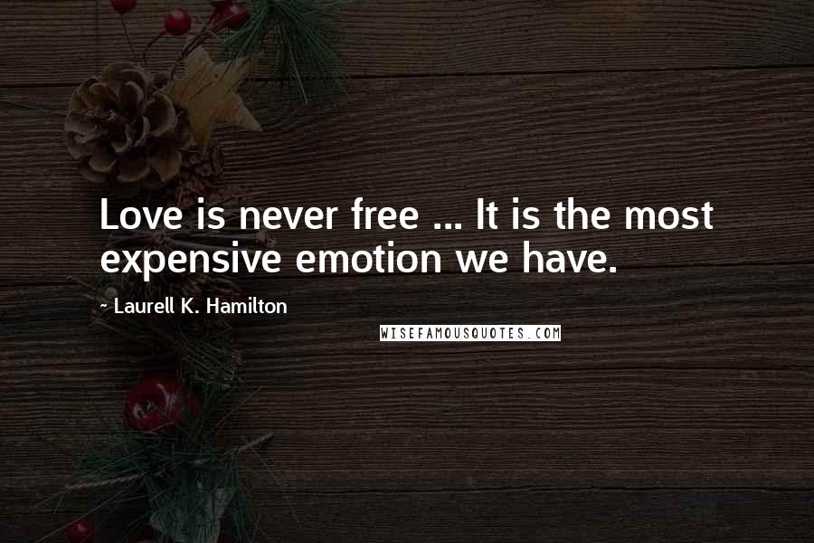 Laurell K. Hamilton Quotes: Love is never free ... It is the most expensive emotion we have.
