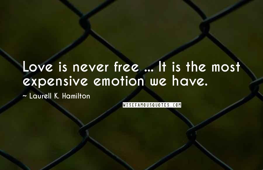 Laurell K. Hamilton Quotes: Love is never free ... It is the most expensive emotion we have.