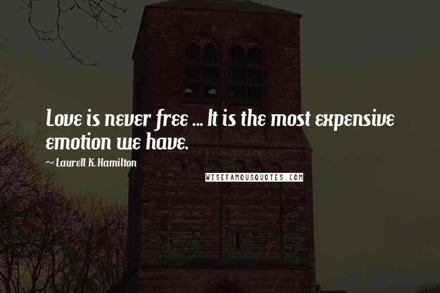 Laurell K. Hamilton Quotes: Love is never free ... It is the most expensive emotion we have.
