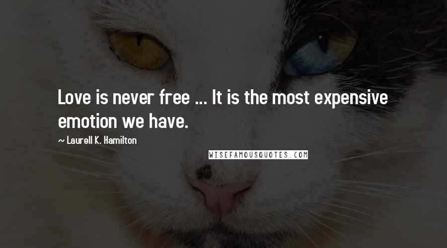 Laurell K. Hamilton Quotes: Love is never free ... It is the most expensive emotion we have.