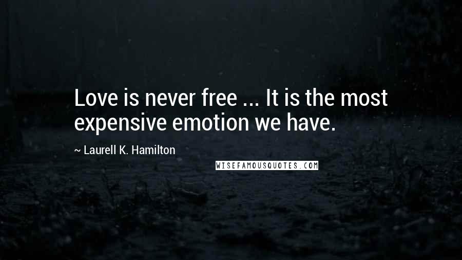 Laurell K. Hamilton Quotes: Love is never free ... It is the most expensive emotion we have.