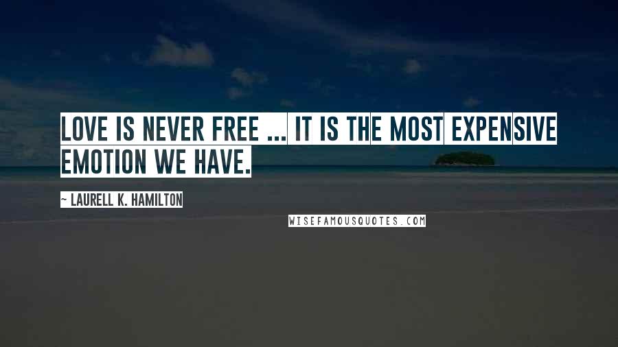 Laurell K. Hamilton Quotes: Love is never free ... It is the most expensive emotion we have.